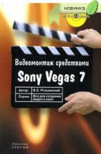 Видеомонтаж средствами Sony Vegas 7 (+ CD)