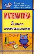 Математика: 3 класс: Тренинговые задания (сост. Лободина Н. В. )